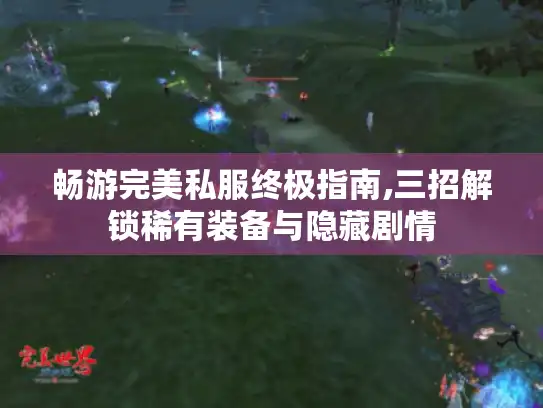 畅游完美私服终极指南,三招解锁稀有装备与隐藏剧情 畅游完美私服终极指南,三招解锁稀有装备与隐藏剧情