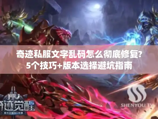 奇迹私服文字乱码怎么彻底修复?5个技巧+版本选择避坑指南 奇迹私服文字乱码怎么彻底修复?5个技巧+版本选择避坑指南