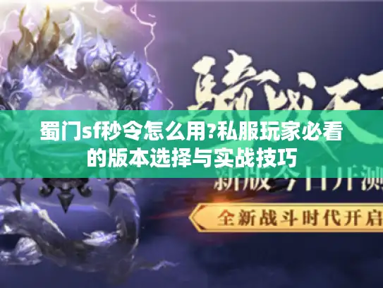 蜀门sf秒令怎么用?私服玩家必看的版本选择与实战技巧