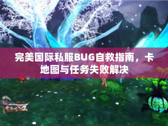 完美国际私服BUG自救指南,卡地图与任务失败解决 完美国际私服BUG自救指南,卡地图与任务失败解决