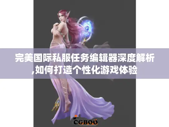 完美国际私服任务编辑器深度解析,如何打造个性化游戏体验