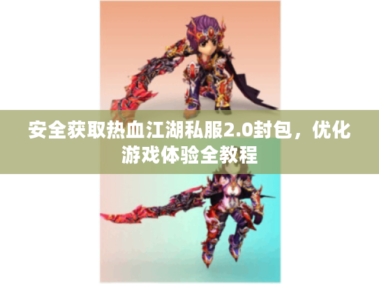 安全获取热血江湖私服2.0封包，优化游戏体验全教程