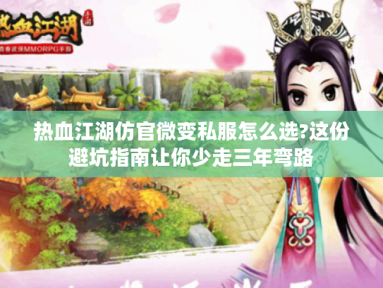 热血江湖仿官微变私服怎么选?这份避坑指南让你少走三年弯路