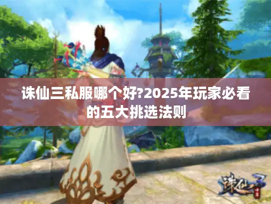 诛仙三私服哪个好?2025年玩家必看的五大挑选法则