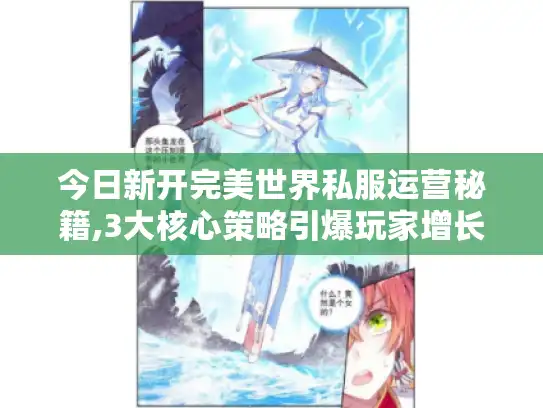 今日新开完美世界私服运营秘籍,3大核心策略引爆玩家增长