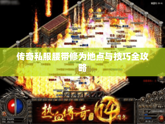 传奇私服腰带修为地点与技巧全攻略