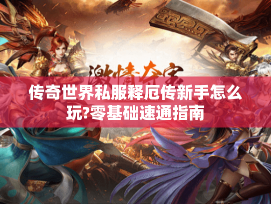 传奇世界私服释厄传新手怎么玩?零基础速通指南 传奇世界私服释厄传新手怎么玩?零基础速通指南