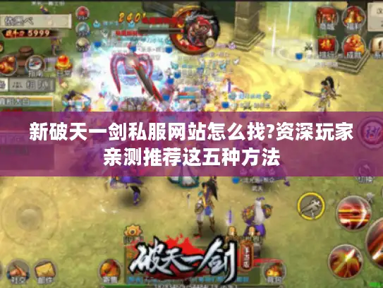 新破天一剑私服网站怎么找?资深玩家亲测推荐这五种方法 新破天一剑私服网站怎么找?资深玩家亲测推荐这五种方法