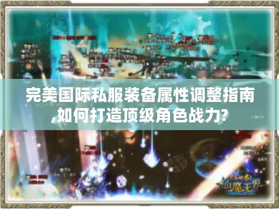 完美国际私服装备属性调整指南,如何打造顶级角色战力?