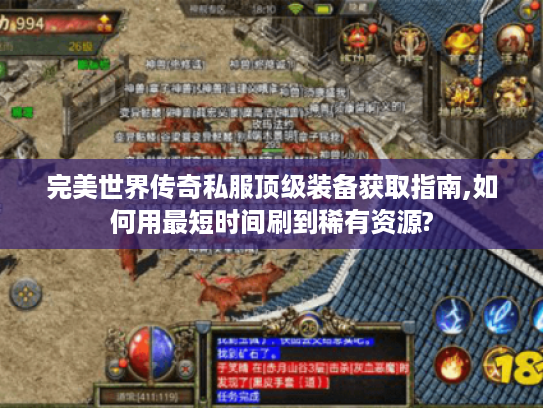 完美世界传奇私服顶级装备获取指南,如何用最短时间刷到稀有资源? 完美世界传奇私服顶级装备获取指南,如何用最短时间刷到稀有资源?