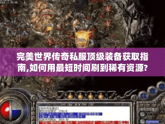 完美世界传奇私服顶级装备获取指南,如何用最短时间刷到稀有资源? 完美世界传奇私服顶级装备获取指南,如何用最短时间刷到稀有资源?