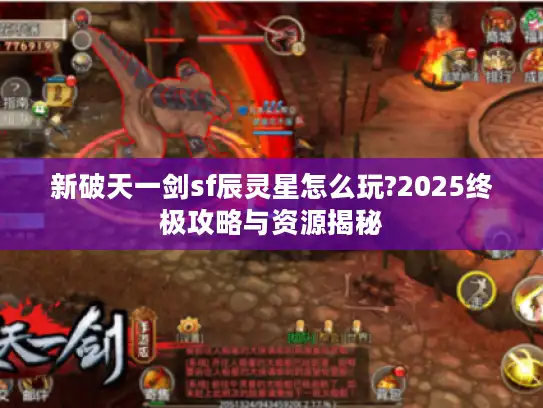 新破天一剑sf辰灵星怎么玩?2025终极攻略与资源揭秘