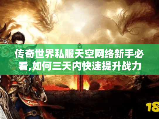 传奇世界私服天空网络新手必看,如何三天内快速提升战力? 传奇世界私服天空网络新手必看,如何三天内快速提升战力?