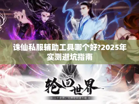 诛仙私服辅助工具哪个好?2025年实测避坑指南
