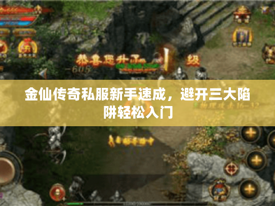金仙传奇私服新手速成，避开三大陷阱轻松入门
