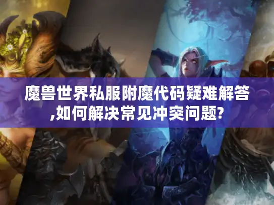 魔兽世界私服附魔代码疑难解答,如何解决常见冲突问题?