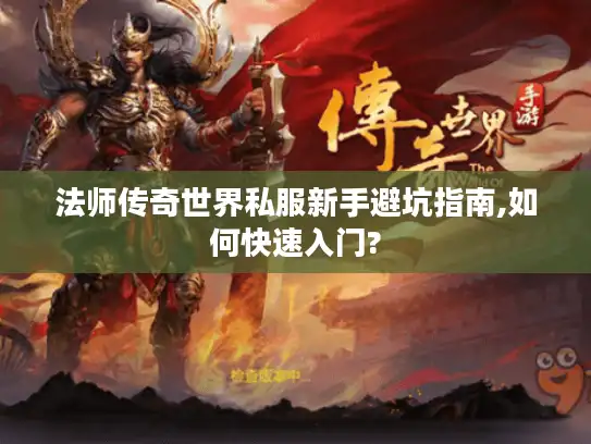 法师传奇世界私服新手避坑指南,如何快速入门?