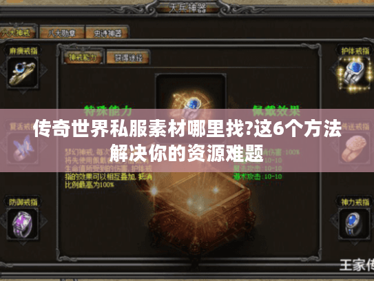 传奇世界私服素材哪里找?这6个方法解决你的资源难题