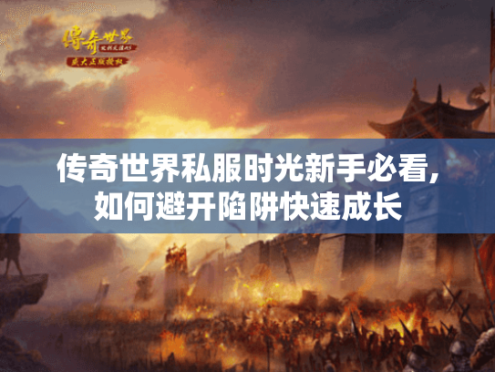 传奇世界私服时光新手必看,如何避开陷阱快速成长