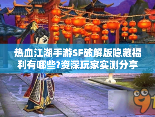 热血江湖手游SF破解版隐藏福利有哪些?资深玩家实测分享
