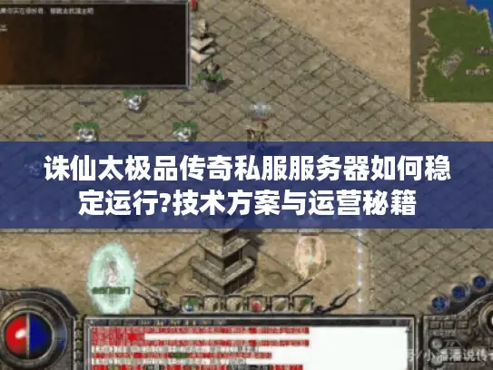 诛仙太极品传奇私服服务器如何稳定运行?技术方案与运营秘籍 诛仙太极品传奇私服服务器如何稳定运行?技术方案与运营秘籍