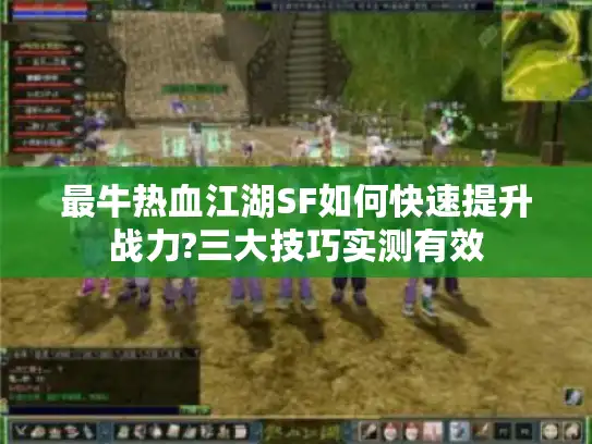 最牛热血江湖SF如何快速提升战力?三大技巧实测有效
