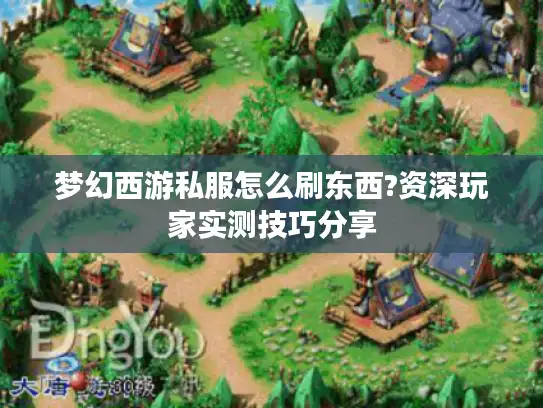 梦幻西游私服怎么刷东西?资深玩家实测技巧分享 梦幻西游私服怎么刷东西?资深玩家实测技巧分享