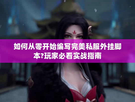 如何从零开始编写完美私服外挂脚本?玩家必看实战指南