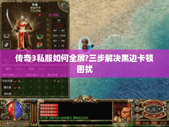 传奇3私服如何全屏?三步解决黑边卡顿困扰