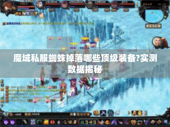 魔域私服蜘蛛掉落哪些顶级装备?实测数据揭秘