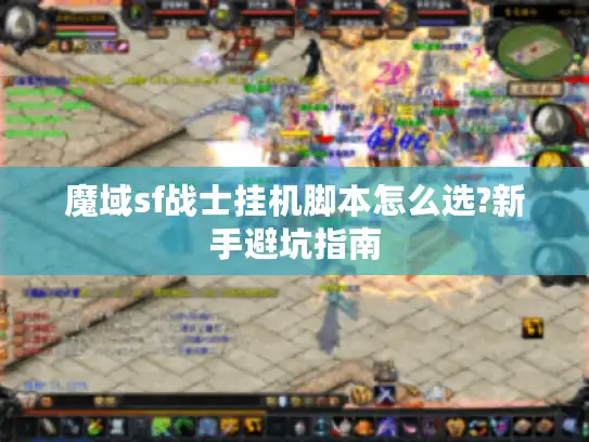魔域sf战士挂机脚本怎么选?新手避坑指南