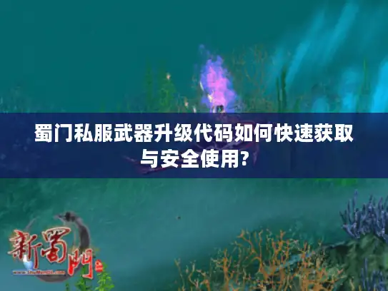 蜀门私服武器升级代码如何快速获取与安全使用? 蜀门私服武器升级代码如何快速获取与安全使用?
