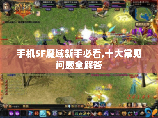 手机SF魔域新手必看,十大常见问题全解答