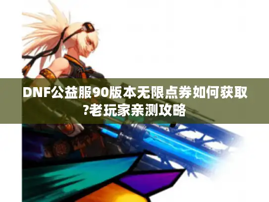 DNF公益服90版本无限点券如何获取?老玩家亲测攻略 DNF公益服90版本无限点券如何获取?老玩家亲测攻略
