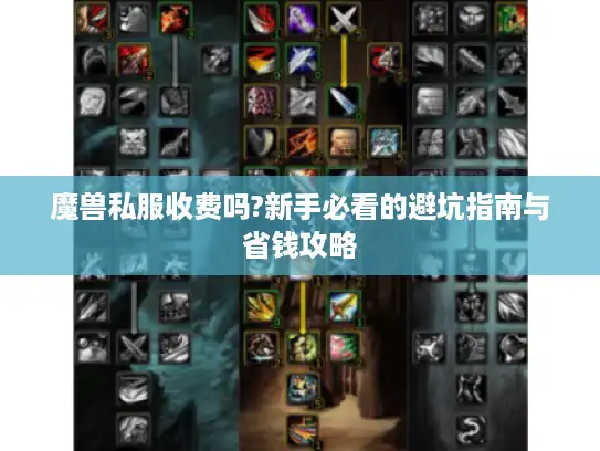 魔兽私服收费吗?新手必看的避坑指南与省钱攻略