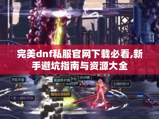 完美dnf私服官网下载必看,新手避坑指南与资源大全