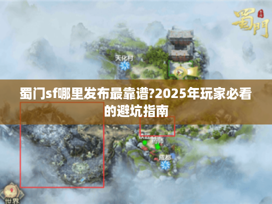 蜀门sf哪里发布最靠谱?2025年玩家必看的避坑指南 蜀门sf哪里发布最靠谱?2025年玩家必看的避坑指南