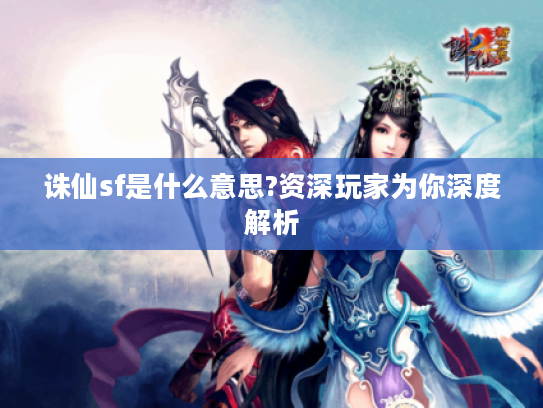 诛仙sf是什么意思?资深玩家为你深度解析