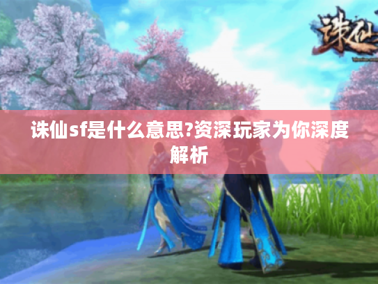 诛仙sf是什么意思?资深玩家为你深度解析