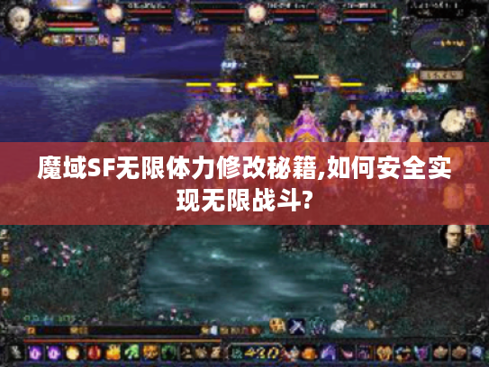 魔域SF无限体力修改秘籍,如何安全实现无限战斗?