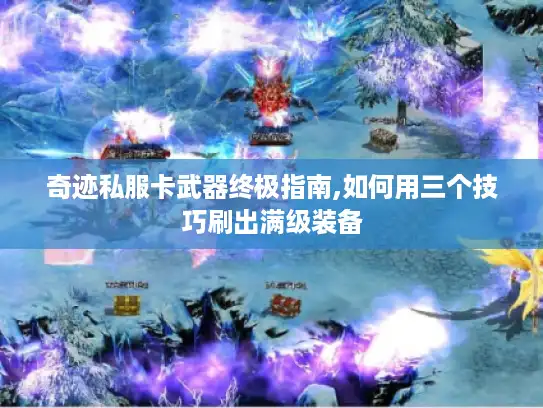 奇迹私服卡武器终极指南,如何用三个技巧刷出满级装备 奇迹私服卡武器终极指南,如何用三个技巧刷出满级装备