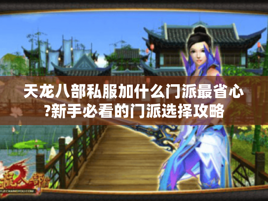 天龙八部私服加什么门派最省心?新手必看的门派选择攻略