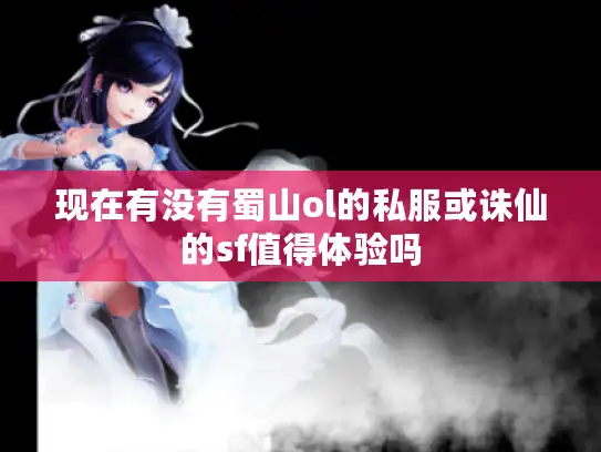 现在有没有蜀山ol的私服或诛仙的sf值得体验吗 现在有没有蜀山ol的私服或诛仙的sf值得体验吗