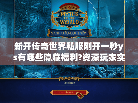 新开传奇世界私服刚开一秒ys有哪些隐藏福利?资深玩家实测避坑指南 新开传奇世界私服刚开一秒ys有哪些隐藏福利?资深玩家实测避坑指南