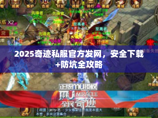 2025奇迹私服官方发网,安全下载+防坑全攻略 2025奇迹私服官方发网,安全下载+防坑全攻略