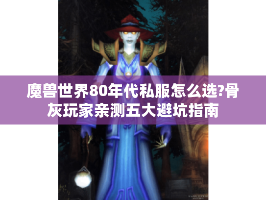 魔兽世界80年代私服怎么选?骨灰玩家亲测五大避坑指南