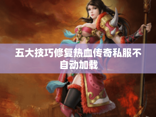 五大技巧修复热血传奇私服不自动加载