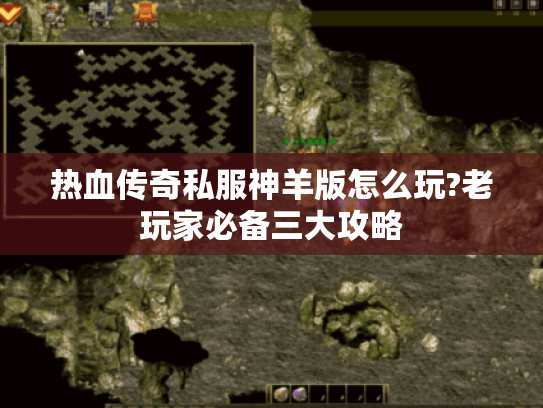 热血传奇私服神羊版怎么玩?老玩家必备三大攻略