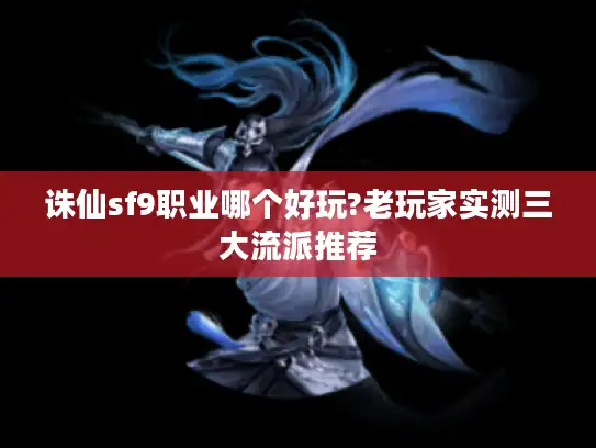诛仙sf9职业哪个好玩?老玩家实测三大流派推荐