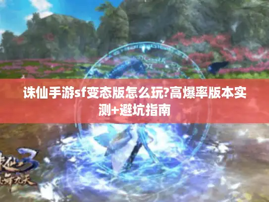 诛仙手游sf变态版怎么玩?高爆率版本实测+避坑指南 诛仙手游sf变态版怎么玩?高爆率版本实测+避坑指南